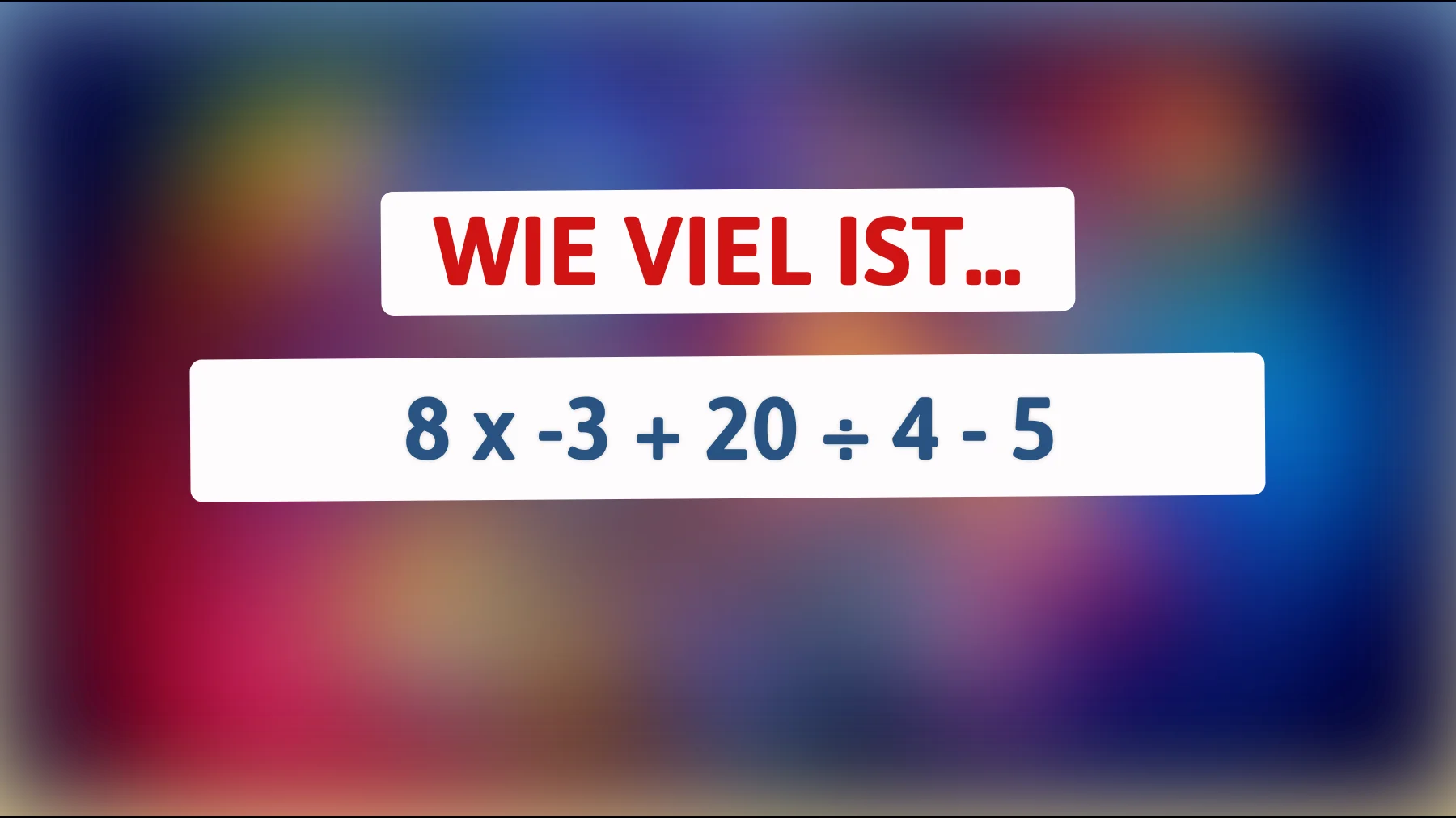 Nur Genies lösen das richtig: Wie viel ist 8 x -3 + 20 ÷ 4 - 5? Traust du dich?"